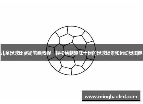 儿童足球比赛简笔画教程，轻松绘制趣味十足的足球场景和运动员图像