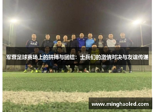 军营足球赛场上的拼搏与团结：士兵们的激情对决与友谊传递
