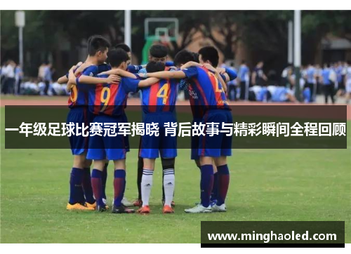 一年级足球比赛冠军揭晓 背后故事与精彩瞬间全程回顾