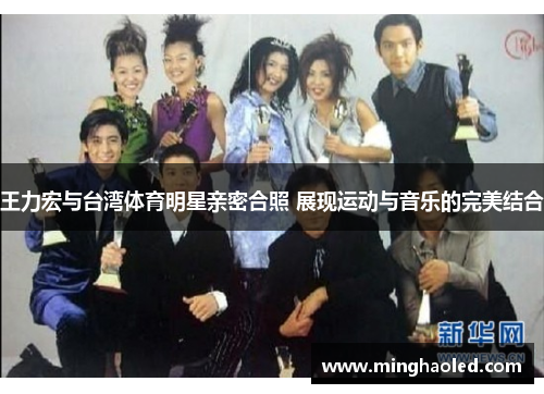 王力宏与台湾体育明星亲密合照 展现运动与音乐的完美结合